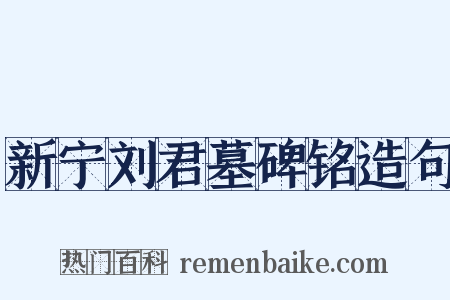 新宁刘君墓碑铭造句是什么意思的图片